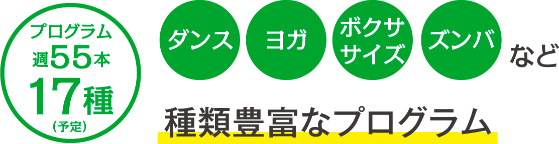 プログラム週55本17種(予定) ダンス・ヨガ・ボクササイズ・ズンバ 種類豊富なプログラム