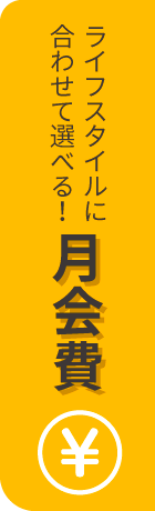 ライフスタイルに合わせて選べる！月会費