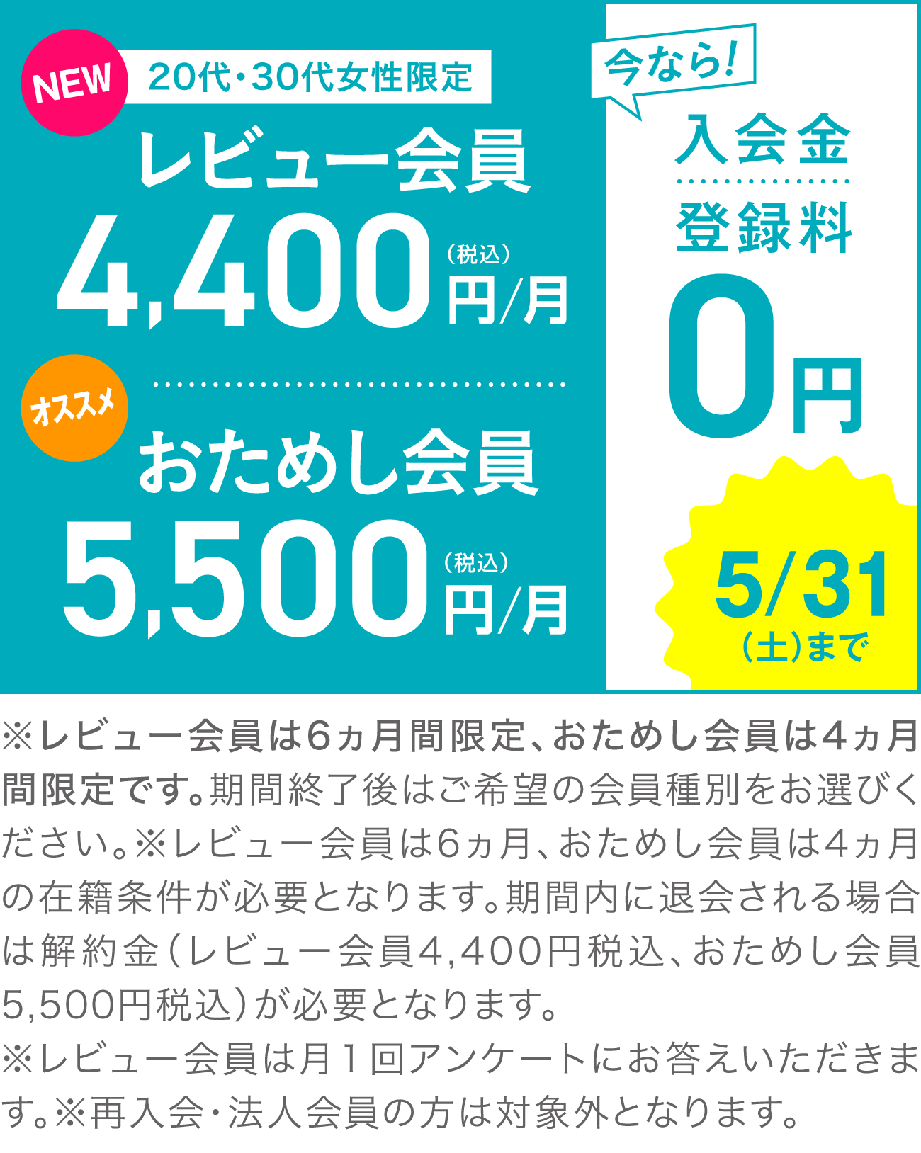 20代・30代女性限定 レビュー会員 4,400円(税込)/月 おためし会員0円 5,500円(税込)/月 今なら！入会金・登録料0円 5/31(土)まで
