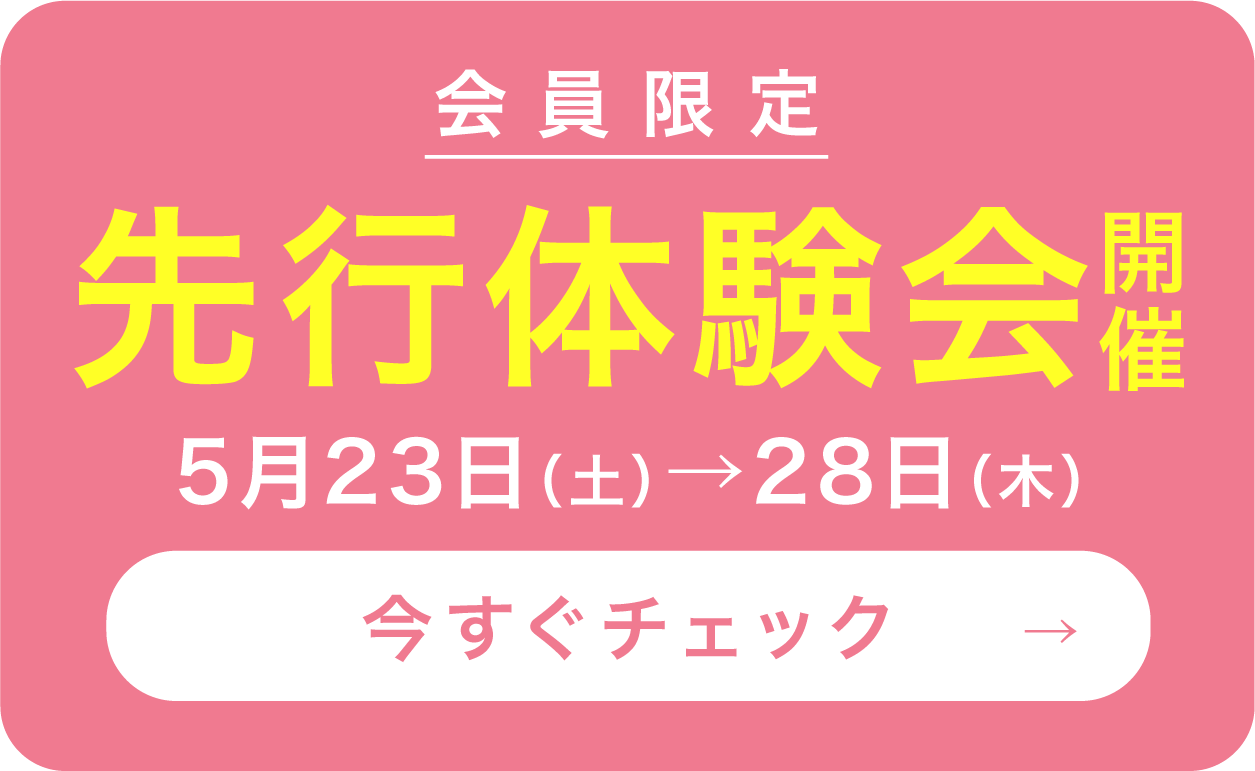 会員限定 先行体験会開催 5月23日(土)→28日(木) 今すぐチェック→