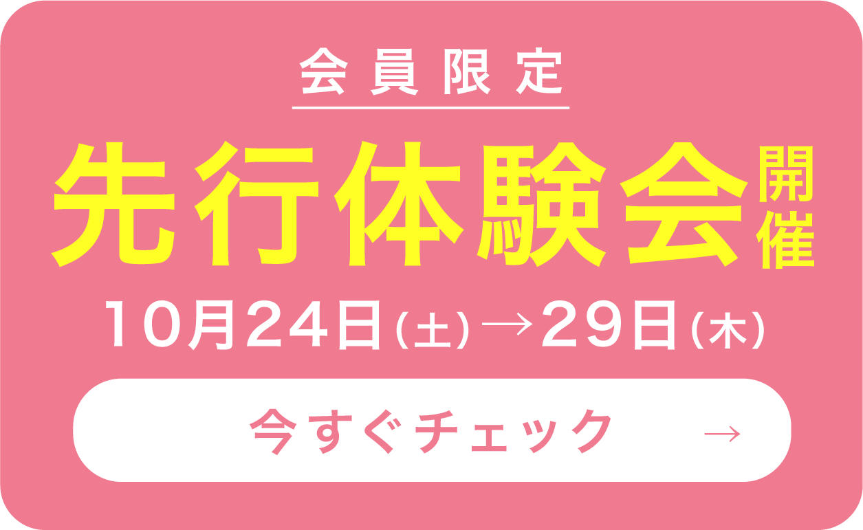 会員限定 先行体験会開催 10月24日(土)→29日(木) 今すぐチェック→