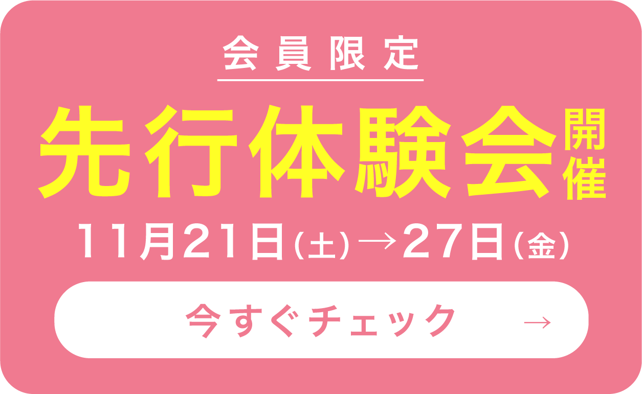 会員限定 先行体験会開催 11月21日(土)→27日(金) 今すぐチェック→