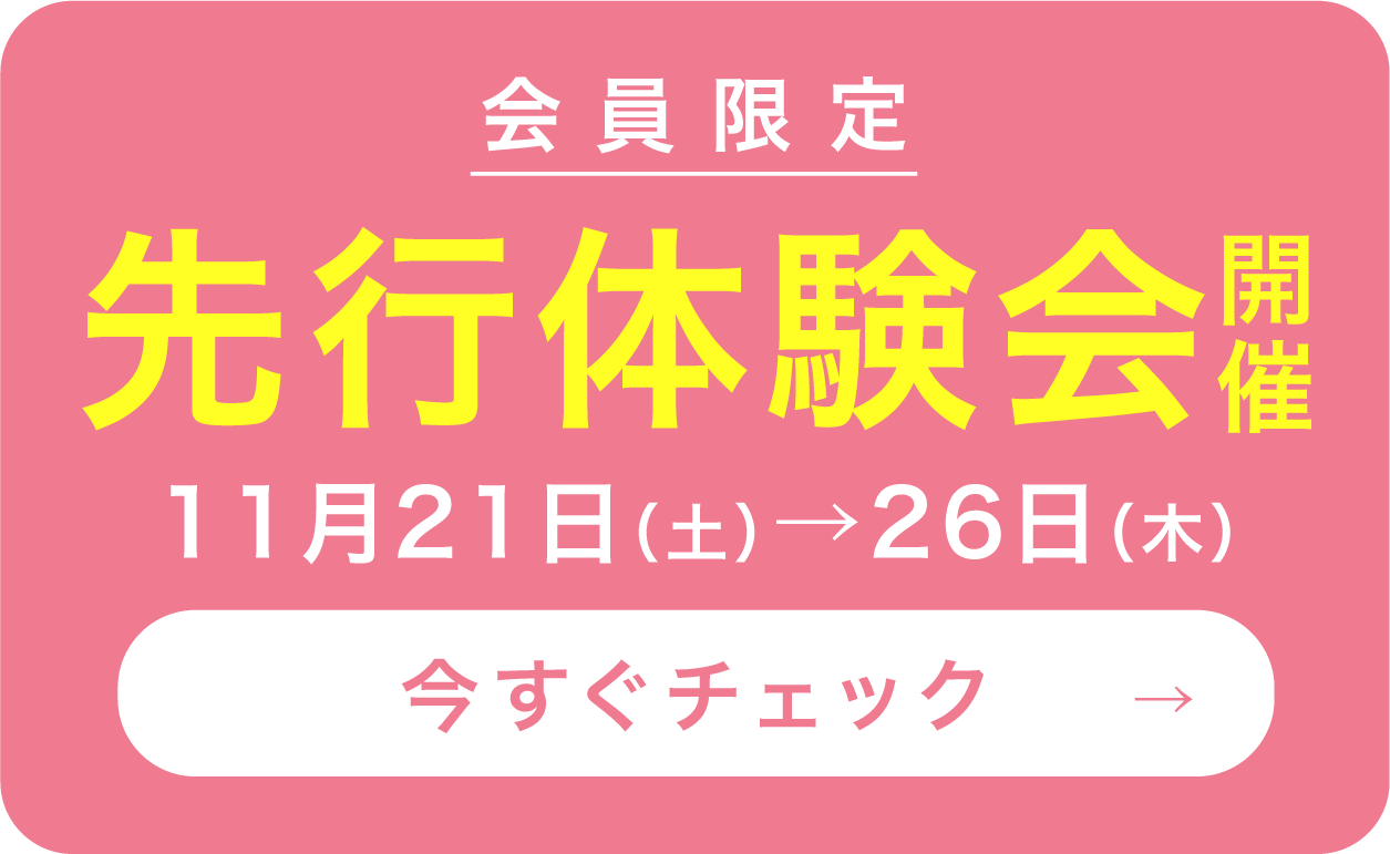 会員限定 先行体験会開催 11月21日(土)→26日(木) 今すぐチェック→