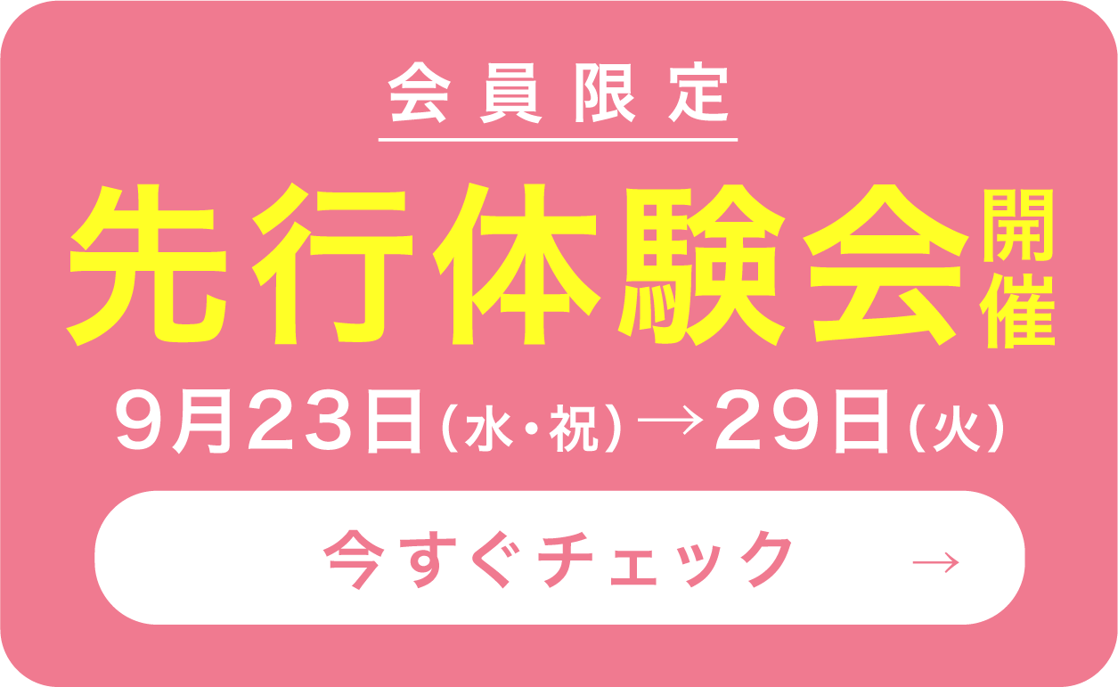 会員限定 先行体験会開催 9月23日(水・祝)→29日(火) 今すぐチェック→