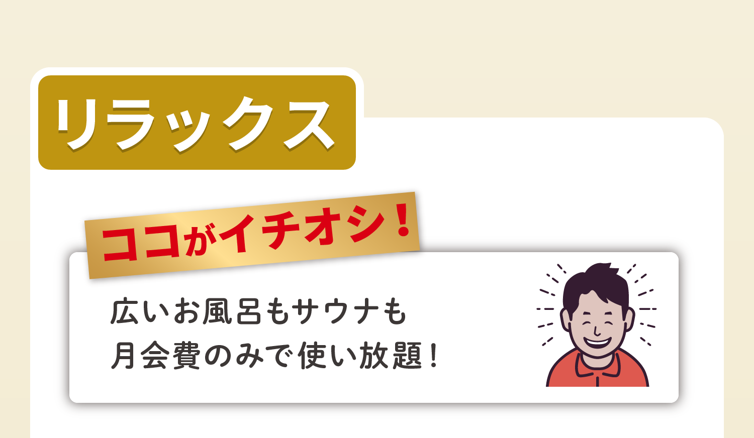 リラックス ココがイチオシ！広いお風呂もサウナも月会費のみで使い放題！