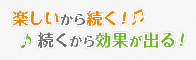楽しいから続く！続くから効果が出る！