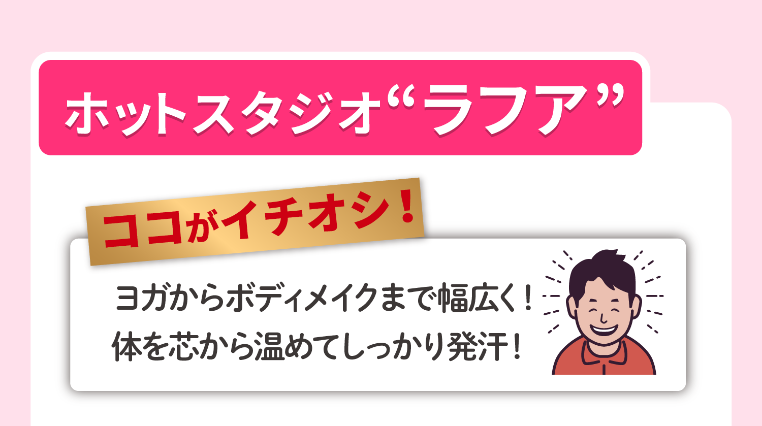 ホットスタジオ ラフア ココがイチオシ！ヨガからボディメイクまで幅広く！体を芯から温めてしっかり発汗！