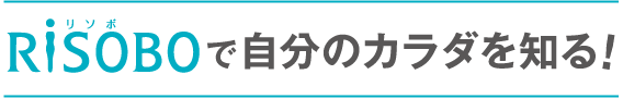 RISOBOで自分のカラダを知る！