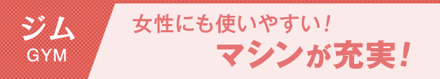 女性にも使いやすい！マシンが充実！