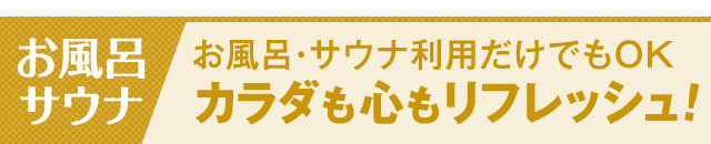お風呂サウナ　お風呂の利用だけでもOK！カラダも心もリフレッシュ！