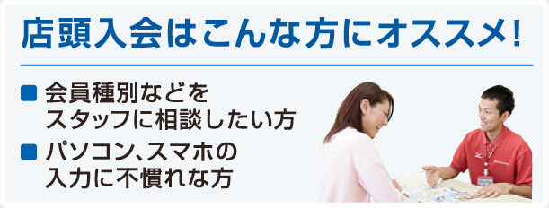 店頭入会はこんな方にオススメ！