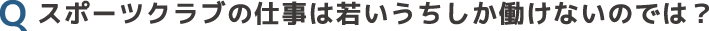 スポーツクラブの仕事は若いうちしか働けないのでは？