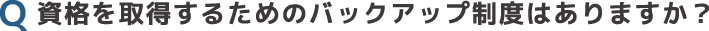 資格を取得するためのバックアップ制度はありますか？